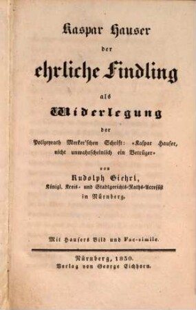 Kaspar Hauser der ehrliche Findling, als Widerlegung der Polizeyrath Merker'schen Schrift: "Kaspar Hauser, nicht unwahrscheinlich ein Betrüger"