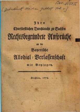 Ihro Churfürstlichen Durchlaucht zu Sachsen Rechtsbegründete Ansprüche an die Bayerische Allodial-Verlassenschaft : mit Beylagen