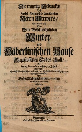 Die traurige Gedancken Deß Höchst-schmertzlich betrübtesten Herrn Witwers, Unterwunde sich Bey Dem Wohlansehnlichen Winter- und Häberlinischen Hause Zugestossenen Todes-Fall, So den 25. Decembris dieses 1713. Jahrs sich ereignet, Sowohl seine hertzliche Condolentz , als schuldigstes Devoir abzustatten, eylfertigst zu entwerffen