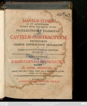 Samvelis Strykii, Ic. Et Antecessoris Potent. Prvss. Reg. Concil. Intimi Praelectiones Viadrinae De Cavtelis Contractvvm Necessariis Exemplis Contractvvm Declaratae Et Variis Facvltatis Ivridicae Responsis Illvstratae