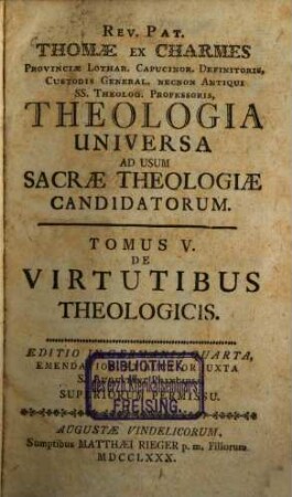 Rev. Pat. Thomae Ex Charmes Provinciae Lothar. Capucinor. Definitoris, Custodis General. Necnon Antiqui Ss. Theolog. Professoris, Theologia Universa : Ad Usum Sacrae Theologiae Candidatorum, 5. De Virtutibus Theologicis