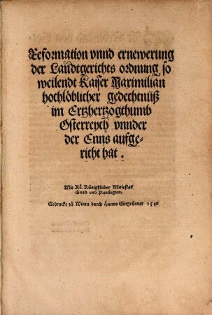 Reformation unnd ernewerung der Landtgerichts ordnung so weilendt Kaiser Maximilian ... im Ertzhertzogthumb Osterreych unnder der Enns aufgericht hat