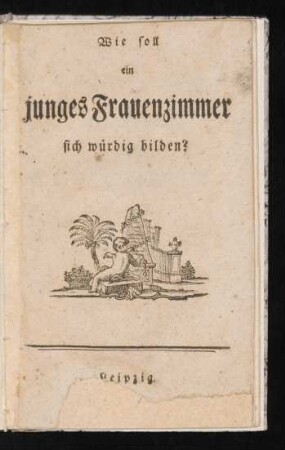 Wie soll ein junges Frauenzimmer sich würdig bilden?