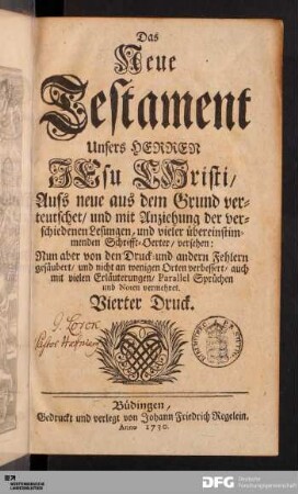 Das Neue Testament Unsers Herrn JEsu CHristi : Aufs neue aus dem Grund verteutschet/ und mit Anziehung der verschiedenen Lesungen, und vieler übereinstimmenden Schrifft-Oerter/ versehen ... mit vielen Erläuterungen/ Parallel Sprüchen und Noten vermehret