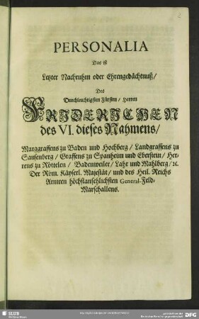 Personalia Das ist Letzter Nachruhm oder Ehrengedächtnuß, Des ... Herrn Friderichen des VI. dieses Nahmens, Marggraffens zu Baden und Hochberg ....