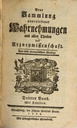 Neue Sammlung auserlesener Wahrnehmungen aus allen Theilen der Arzneywissenschaft : aus dem Französischen übersetzt. 3. 1768
