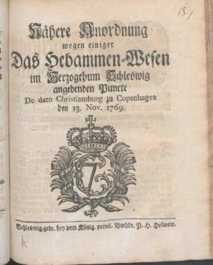 Nähere Anordnung wegen einiger Das Hebammen-Wesen im Herzogthum Schleswig angehenden Puncte : De dato Christiansburg zu Copenhagen den 13. Nov. 1769.
