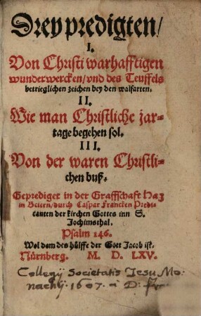 Drey predigten : I. Von Christi ... wunderwercken ... II. Wie man christliche jartage begehen sol. III. Von der waren christlichen buß