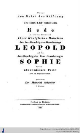 Ueber den Geist der Stiftung der Universitaet Freiburg : Rede in höchster Anwesenheit ihrer Königlichen Hoheiten des durchlauchtigsten Grossherzogs Leopold und der durchlauchtigsten Frau Grossherzogin Sophie bei dem akademischen Feste den 14. September 1830