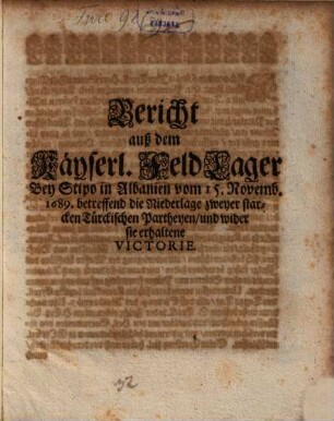 Bericht auß dem Käyserl. FeldLager Bey Stipo in Albanien vom 15. Novemb. 1689. : betreffend die Niederlage zweyer starcken Türckischen Partheyen, und wider sie erhaltene Victorie