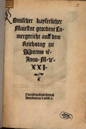 Romischer kayserlicher Maiestat Regiment Camergericht lantfride vnd Abschied. vff dem Reichstag zu wormbs Anno MVCXXj. beschlossen vnd aufgericht : Cum Priuilegio speciali Imperatris Caroli V.