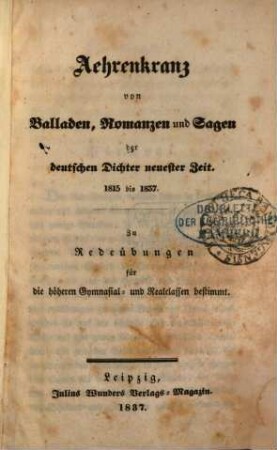 Aehrenkranz von Balladen, Romanzen und Sagen der deutschen Dichter neuester Zeit, 1815 bis 1837 : Zu Redeübungen für die höheren Gymnasial- und Realclassen bestimmt