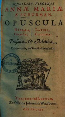 Nobliss. Virginis Annæ Mariæ A Schurman Opuscula Hebræa, Latina, Græca, Gallica : Prosaica & Metrica