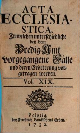 Acta ecclesiastica : in welchen unterschiedliche bey dem Predigt-Amt vorgegangene Fälle erörtert werden, 19. 1732