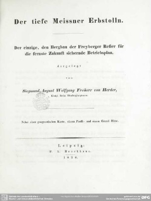 Der tiefe Meissner Erbstolln : der einzige, den Bergbau der Freyberger Refier für die fernste Zukunft sichernde Betriebsplan; nebst einer geognostischen Karte, einem Profil- und einem Grund-Risse