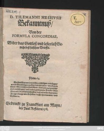 D. TILEMANNI HESHVSII || Bekanntnuß/|| Von der || FORMVLA CONCORDIAE.|| Wider das Gottloß vnd lesterlich Ge=||dicht deß falschen Brieffs.|| ... ||