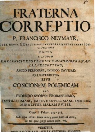 Fraterna Correptio P. Francisco Neumayr, ... Facta : a quodam ex clericis regularibus minoribus S. Paulli Presbytero, amico personae ...