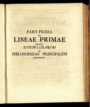 Pars Prima seu Lineae Primae omnium Disciplinarum ad Philosophiam Principalem pertinentium.