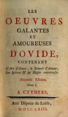 Les Oeuvres Galantes Et Amoureuses D'Ovide : Contenant L'Art d'Aimer, le Remede d'Amour, Les Epîtres et les Elégies amoureuses, 1