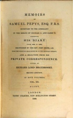 Memoirs of Samuel Pepys, Esq. F.R.S. Secretary to the Admiralty in the Reigns of Charles II and James II : comprising his diary from 1659 to 1669 and a selection from his private correspondence. 3