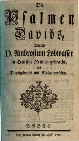 Die Psalmen Davids : Durch D. Ambrosium Lobwasser in Teutsche Reimen gebracht, Und Durchgehends mit Noten versehen