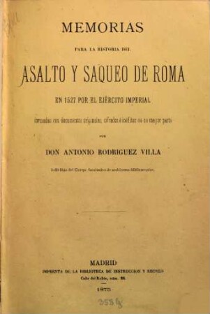 Memorias para la historia del asalto y saqueo de Roma en 1527 por el ejército imperial formadas con documentos originales, cifrados é inéditos en su mayor parte por Antonio Rodríguez Villa