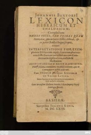 Johannis Buxtorfi[i] Lexicon Hebraicum Et Chaldaicum : Complectens Omnes Voces, Tam Primas Quam Derivatas, quae in Sacris Bibliis, Hebraea, & ex parte Chaldaea lingua scriptis, extant ; Interpretationis Fide, Exemplorum Biblicorum copia, Locorum plurimorum difficilium ex variis Hebraeorum Commentariis explicatione, auctum & illustratum