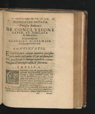 Disputatio Octava. Processus Iudiciarii. De Conclusione Causae, Re Iudicata & exsecutione. Respondit Georgius Gigelmair.