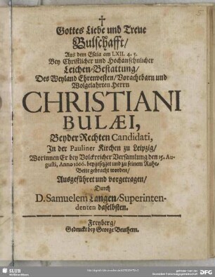 Gottes Liebe und Treue Bulschafft, Aus dem Esaia am LXII. 4. 5. Bey Christlicher und Hochansehnlicher Leichen-Bestattung, Des Weyland Ehrenvesten ... Herrn Christiani Bulaei ... In der Pauliner Kirchen zu Leipzig : Worinnen Er bey Volckreicher Versamlung den 15. Augusti, anno 1666. beygesezzet und zu seinem Ruhe-Bette gebracht worden