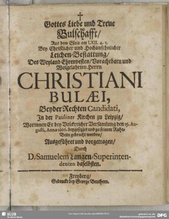 Gottes Liebe und Treue Bulschafft, Aus dem Esaia am LXII. 4. 5. Bey Christlicher und Hochansehnlicher Leichen-Bestattung, Des Weyland Ehrenvesten ... Herrn Christiani Bulaei ... In der Pauliner Kirchen zu Leipzig : Worinnen Er bey Volckreicher Versamlung den 15. Augusti, anno 1666. beygesezzet und zu seinem Ruhe-Bette gebracht worden