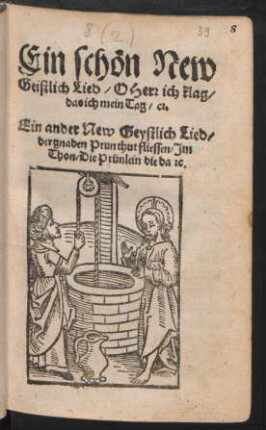 Ein schön New || Geistlich Lied/ O Herr ich klag/|| das ich mein Tag/ c#.|| Ein ander New Geystlich Lied/|| der gnaden Prun thut fliessen/ Jm || Thon/ Die Prünlein die da #c.||