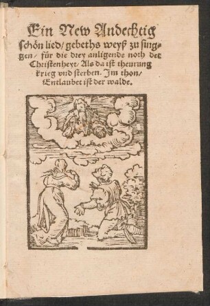 Ein New Andechtig || schœn lied, gebeths weyß zu sing=||gen, fuer die drey anligende noth der || Christenheyt, Als da ist theurung || krieg vnd sterben. Jm thon,|| Entlaubet ist der walde.||