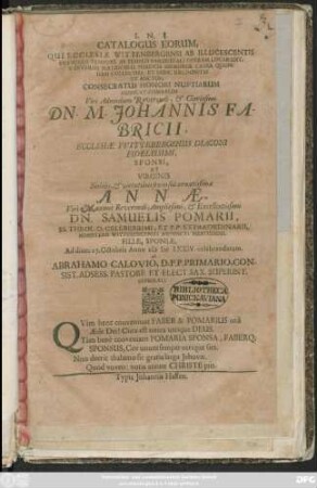 Catalogus Eorum, Qui Ecclesiae Wittenbergensi Ab Illuscentis Evangelii ... Viri Admodum Reverendi, & Clarissimi Dn. M. Johannis Fabricii ... Et Virginis ... Annae, Viri ... Dn. Samuelis Pomarii ... Filiae, Sponsae : Ad diem 27. Octobris Anno MDC LXXIV. celebrandarum