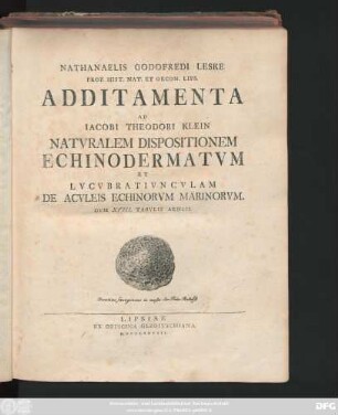 Nathanaelis Godofredi Leske Prof. Hist. Nat. Et Oecon. Lips. Additamenta Ad Iacobi Theodori Klein Natvralem Dispositionem Echinodermatvm Et Lvcvbrativncvlam De Acvleis Echinorvm Marinorvm : Cvm XVIII Tabvlis Aeneis