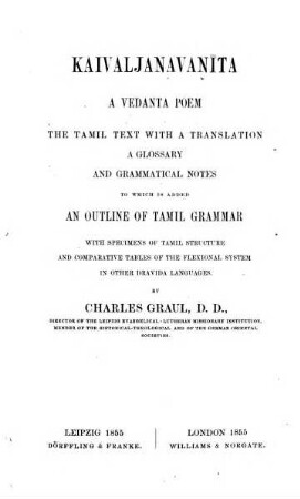 Kaivaljanavanīta : a vedanta poem ; the Tamil text with a translation, a glossary and grammatical notes to which is added an outline of Tamil grammar with specimens of Tamil structure and comparative tables of the flexional system in other Dravida languages