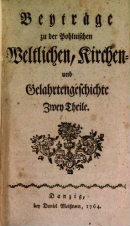 Beyträge zu der Pohlnischen Weltlichen Kirchen- und Gelahrtengeschichte : Zwey Theile. 1