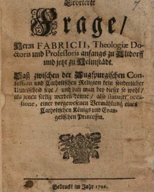 Erörterte Frage ... daß zwischen der Augspurgischen Confession und Catholischen Religion kein sonderlicher Unterschied seye ... : also statuiert occasione einer vorgewesenen Vermählung eines Cath. Königs und Evang. Princessin