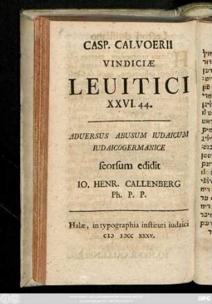 Casp. Calvoerii Vindiciæ Leuitici XXVI, 44. Aduersus Abusum Iudaicum Iudaicogermanice seorsum edidit Io. Henr. Callenberg Ph. P. P.