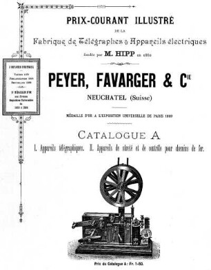 Prix-Courant de la Fabrique de Télégraphes & Appareils électriques. Fondée par M. Hipp, en 1860. Peyer, Favarger & Compagnie, Catalogue A: I. Appareils télégraphiques, II. Appareils de sûreté et de contrôle pour chemins de fer