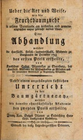 Ueber die Art und Weise, wie die Fruchtbaumzucht in unserm Vaterlande am leichtesten und gemeinnützlichsten empor gebracht werden könne : Eine Abhandlung welcher die churfürstl. sittlich-landwirtschaftl. Akademie zu Burghausen im December 1793 der ersten Preis ertheilte