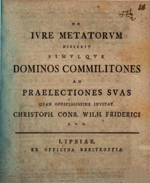 De Ivre Metatorvm Disserit Simvlqve Dominos Commilitones Ad Praelectiones Svas Qvam Officiosissime Invitat Christoph. Conr. Wilh. Friderici I. V. D. : [Dabam Lipsiae I. K. April. MDCCLX.]