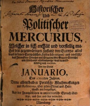 Historischer und politischer Mercurius : welcher in sich enthält und vorstellig machet den gegenwärtigen Zustand von Europa, alles was in denen Europäischen Höfen sich ereignet, und vorfällt, das Interesse der Printzen und Staaten, ihre Staats-Streiche, und überhaupt alles dasjenige, was da merckwürdig und curieux. 1702,[1] = Jan. - Jun.