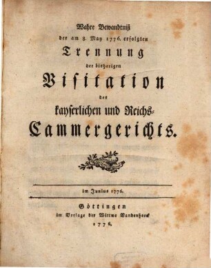 Wahre Bewandtniß der am 8. May 1776 erfolgten Trennung der bisherigen Visitation des kayserlichen und Reichs-Cammergerichts : im Junius 1776