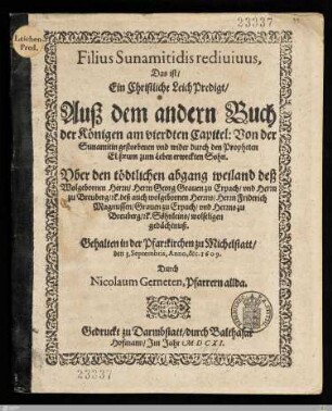 Filius Sunamitidis redivivus, Das ist, Ein Christliche LeichPredigt, Auß dem andern Buch der Königen am vierdten Capitel ... Vber den tödtlichen abgang ... deß ... Herrn Georg Grauen zu Erpach, ... deß ... Herrn Friderich Magnussen, Grauen zu Erpach, ... Söhnleins, ... : Gehalten in der Pfarrkichen zu Michelstatt, den 3. Septembris, Anno, &c. 1609