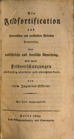 Die Feldfortification aus theoretischen und praktischen Gründen hergeleitet, oder ausführliche und deutliche Anweisung, wie man Feldverschanzungen zweckmäßig anordnen und einrichten kann