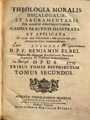 Theologia moralis decalogalis et sacramentalis per modum conferentiarum casibus practicis illustrata et applicata, ad usum tum curatorum tum praesertim pro animarum cura examinandorum : Opus tribus tomis distributum, 2.