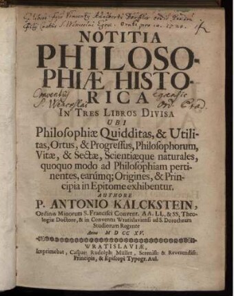 Notitia Philosophiæ Historica : In Tres Libros Divisa Ubi Philosophiæ Quidditas, & Utilitas, Ortus, & Progressus, Philosophorum, Vitæ, & Sectæ, Scietiæque naturales, quoquo modo ad Philosophiam pertinentes, earúmq[ue] Origines, & Principia in Epitome exhibentur