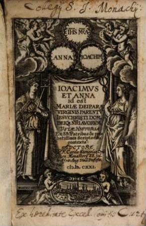 Joachimus Et Anna id est Mariae Deiparae Virginis Parentu[m] Jesu Christi Dom. Deiq[ue] N[ost]ri Avorum Vitae Historia : Ex SS: Patribus & probatissimis Scriptorib[us] contexta