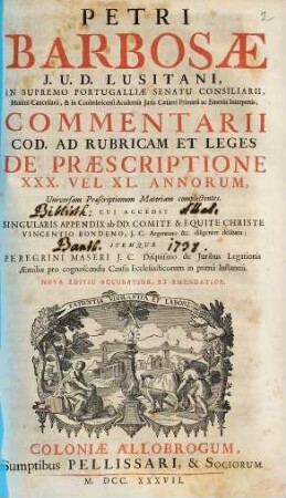 Petri Barbosae J. U. D. Lusitani ... Commentarii Cod. Ad Rubricam Et Leges De Praescriptione XXX. Vel XL. annorum