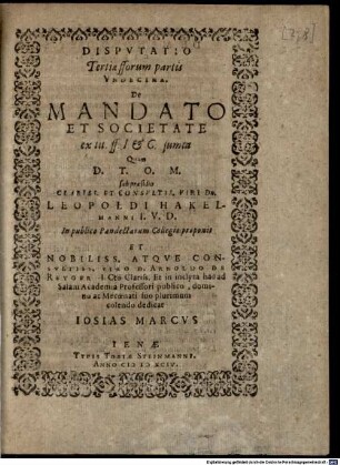 Disputatio Tertiae fforum partis Undecima De Mandato Et Societate : ex tit. ff. I. et C. sumta Quam ... sub praesidio ... Leopoldi Hakelmanni I.U.D. In publico Pandectarum Collegio proponit ... Josias Marcus